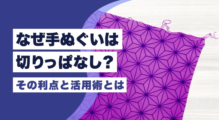 なぜ手ぬぐいは切りっぱなし?その利点と活用術とは